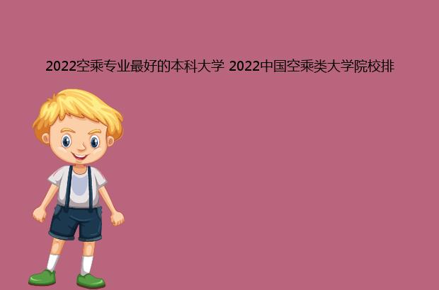 2022空乘专业的本科大学 2022中国空乘类大学院校排名（2021空乘专业的本科大学）