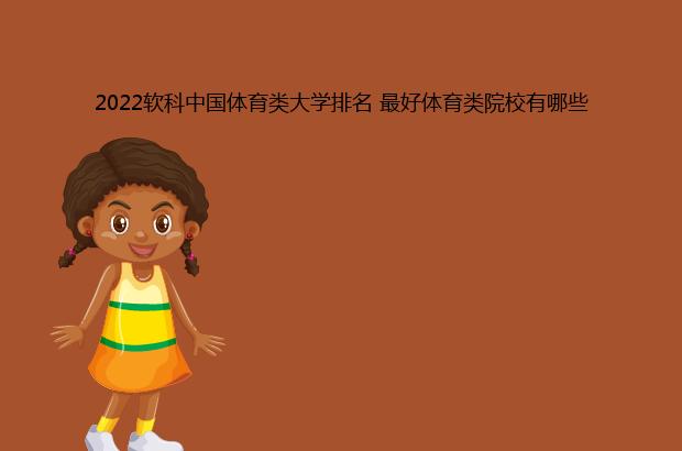 2022软科中国体育类大学排名 最好体育类院校有哪些（2020软科中国体育类大学排名）
