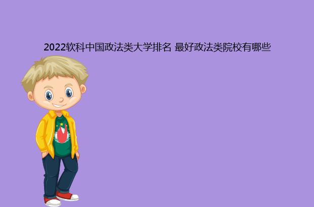2022软科中国政法类大学排名 最好政法类院校有哪些（2020软科中国政法类大学排名）