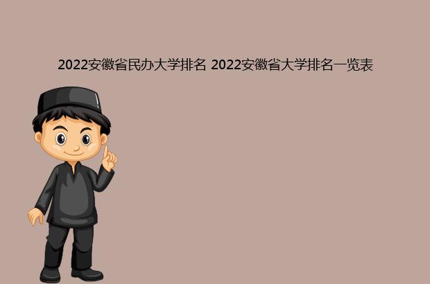 2022安徽省民办大学排名 2022安徽省大学排名一览表（2021安徽民办大学排名）
