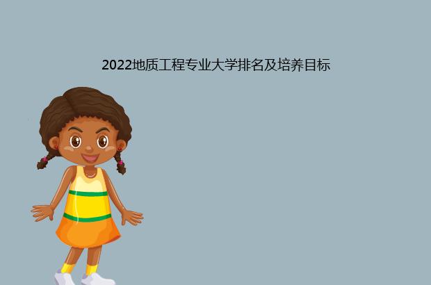 2022地质工程专业大学排名及培养目标（地质工程专业大学排名2020）