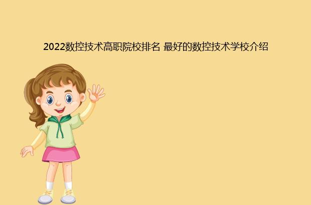 2022数控技术高职院校排名 最好的数控技术学校介绍（数控技术专业大学排名2020全国排行榜）