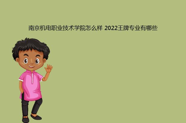 南京机电职业技术学院怎么样 2022王牌专业有哪些（南京机电职业技术学院怎么样 好不好）