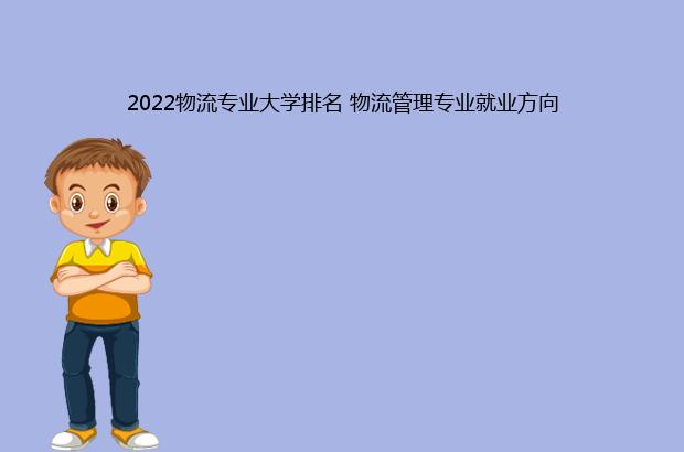 2022物流专业大学排名 物流管理专业就业方向（物流专业大学排名2020）