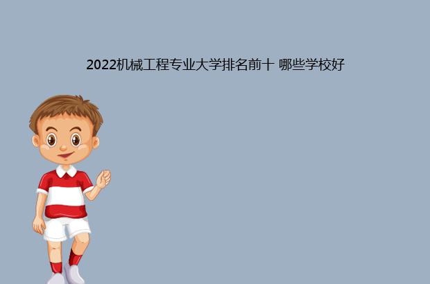 2022机械工程专业大学排名前十 哪些学校好（2020机械工程专业大学排名）