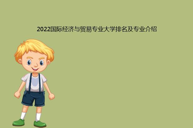 2022国际经济与贸易专业大学排名及专业介绍（国际经济与贸易专业大学排名2021）