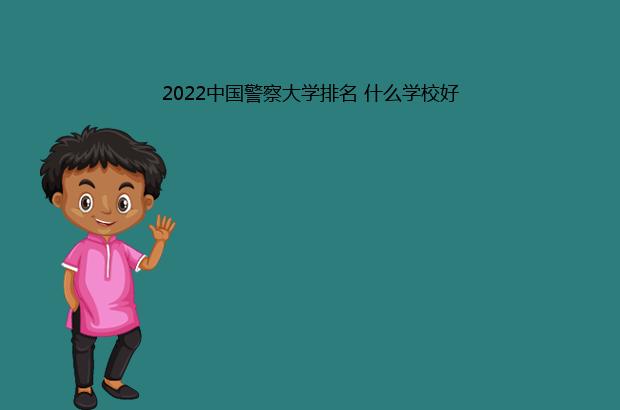 2022中国警察大学排名 什么学校好（中国警察大学排名2021最新排名）