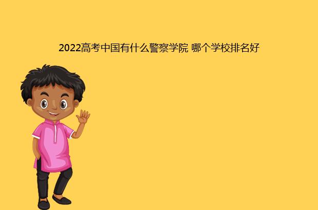 2022高考中国有什么警察学院 哪个学校排名好（中国刑事警察学院2022年还招生吗?）