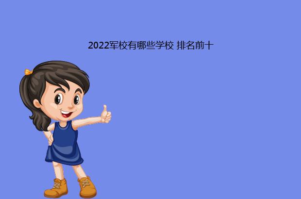 2022军校有哪些学校 排名前十（2022军校有哪些学校,分别多少分录取）