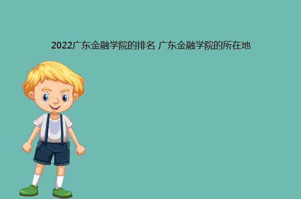 2022广东金融学院的排名 广东金融学院的所在地（广东金融学院排名2021）