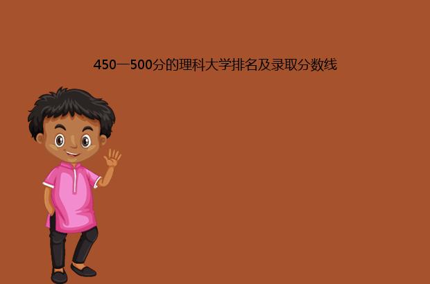 450一500分的理科大学排名及录取分数线（450一500分的理科大学有哪些）