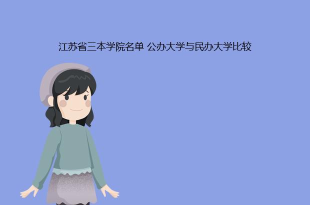 江苏省三本学院名单 公办大学与民办大学比较（江苏省三本大学名单）