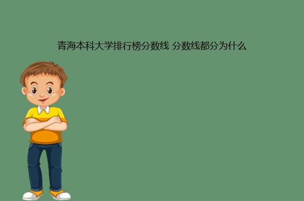 青海本科大学排行榜分数线 分数线都分为什么（青海本科大学排名及分数线）