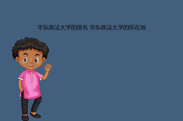 华东政法大学的排名 华东政法大学的所在地（华东政法大学的排名地位）