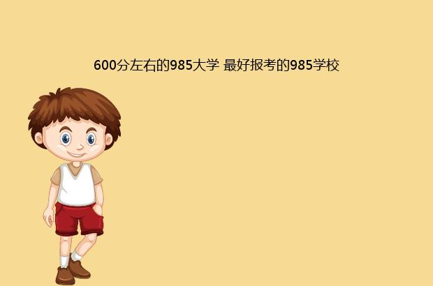 600分左右的985大学 最好报考的985学校（理科600分左右的985大学）