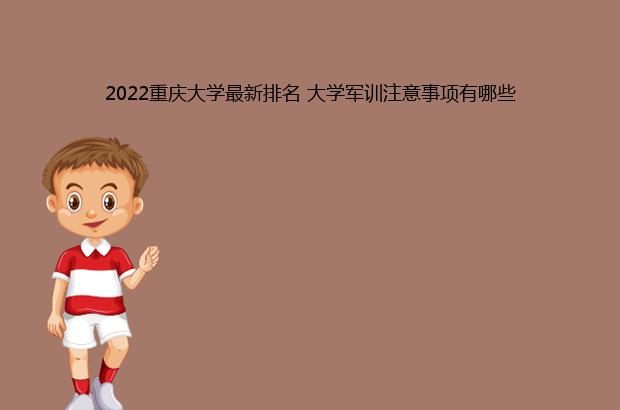 2022重庆大学最新排名 大学军训注意事项有哪些（重庆大学排名2021最新）