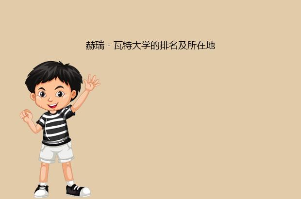 赫瑞－瓦特大学的排名及所在地（赫瑞瓦特大学排名）