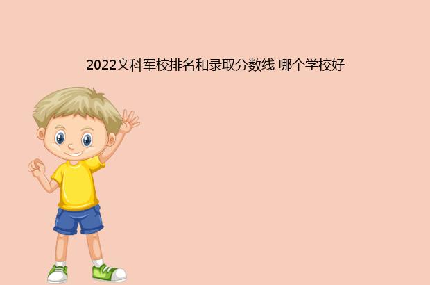 2022文科军校排名和录取分数线 哪个学校好（2020文科军校排名和录取分数）