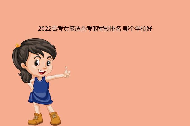2022高考女孩适合考的军校排名 哪个学校好（女孩最好考的军校）