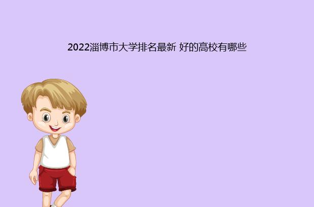 2022淄博市大学排名最新 好的高校有哪些（淄博市的大学排名）