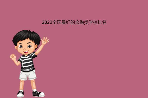 2022全国最好的金融类学校排名（中国十大金融学校排名2020）