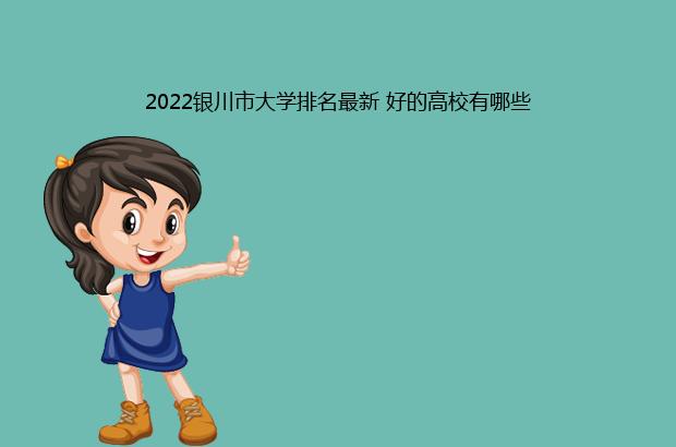 2022银川市大学排名最新 好的高校有哪些（银川大学排名2019）