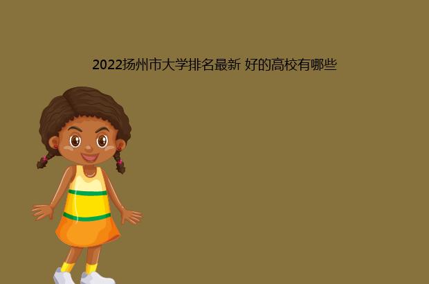2022扬州市大学排名最新 好的高校有哪些（2020扬州大学排名）
