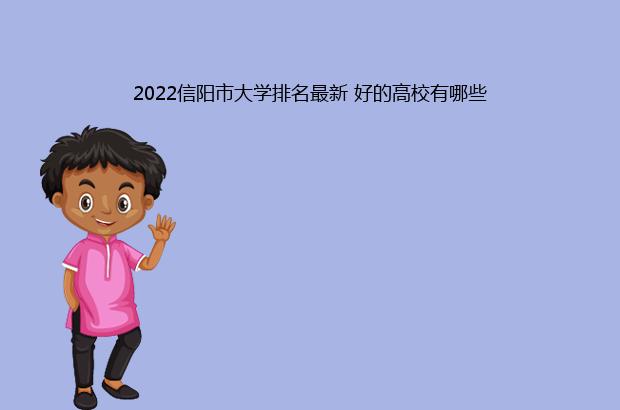 2022信阳市大学排名最新 好的高校有哪些（信阳大学排名2021最新排名）