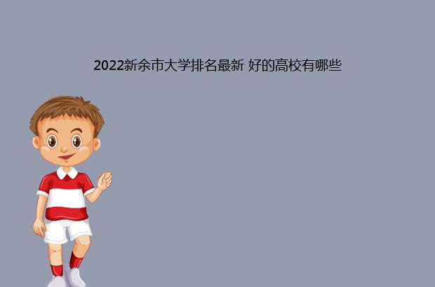 2022新余市大学排名最新 好的高校有哪些（新余学院排名2020）