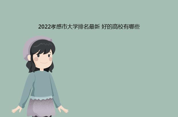 2022孝感市大学排名最新 好的高校有哪些（孝感学院排名2020最新排名）