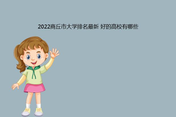 2022商丘市大学排名最新 好的高校有哪些（商丘学院全国排名2021）