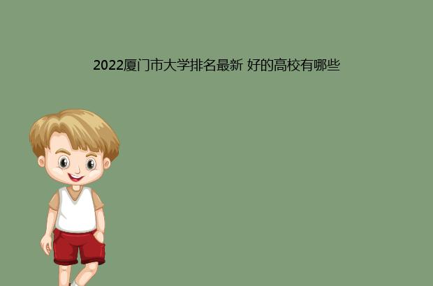 2022厦门市大学排名最新 好的高校有哪些（厦门市大学排名2021最新排名）