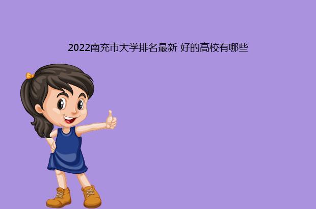 2022南充市大学排名最新 好的高校有哪些（四川省南充市大学排名）