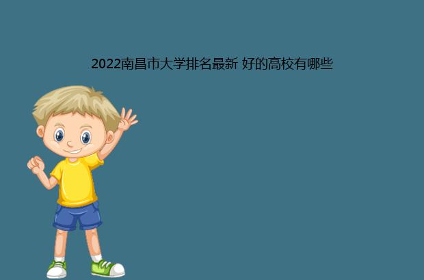 2022南昌市大学排名最新 好的高校有哪些（南昌市大学排名(2021)）