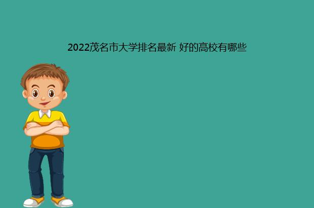 2022茂名市大学排名最新 好的高校有哪些（茂名大学排名第几）