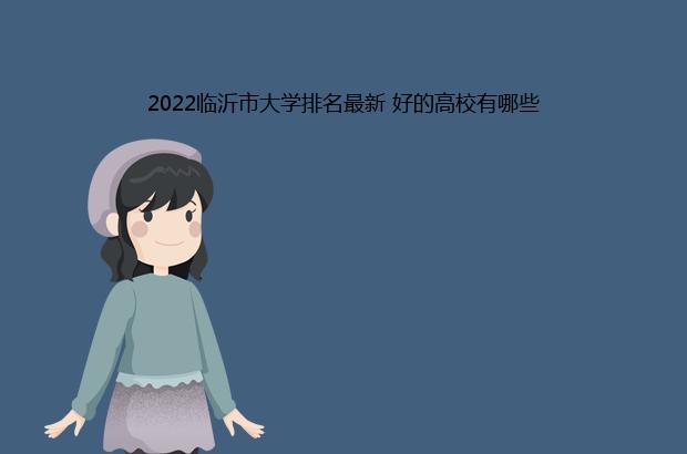 2022临沂市大学排名最新 好的高校有哪些（临沂大学全国排名2021）