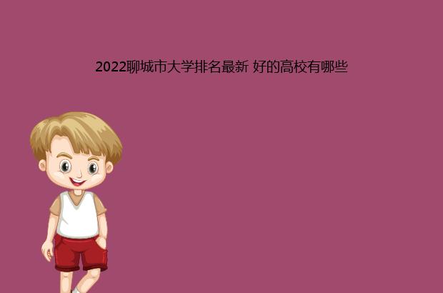 2022聊城市大学排名最新 好的高校有哪些（2021聊城大学排名）