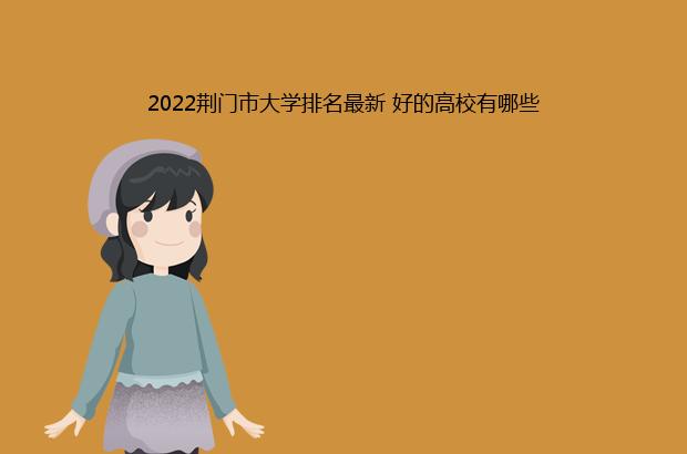 2022荆门市大学排名最新 好的高校有哪些（荆门大学排名2021最新排名）