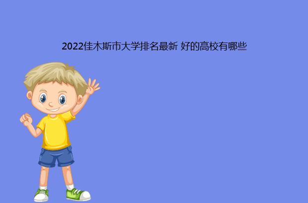 2022佳木斯市大学排名最新 好的高校有哪些（佳木斯大学排名2020）