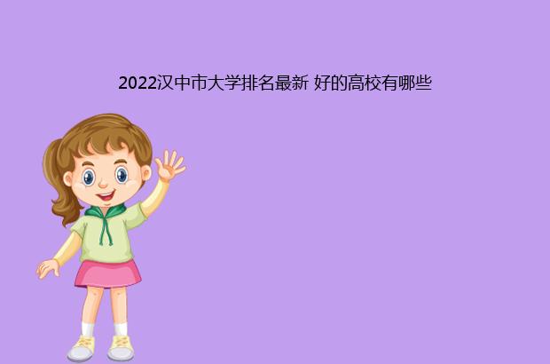 2022汉中市大学排名最新 好的高校有哪些（陕西省汉中市大学排名）
