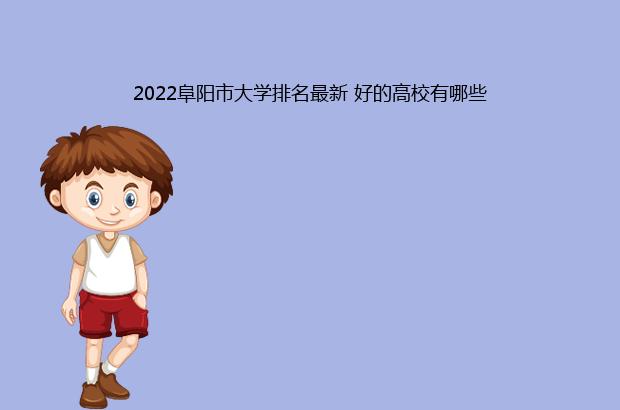 2022阜阳市大学排名最新 好的高校有哪些（阜阳大学排名2021最新排名）
