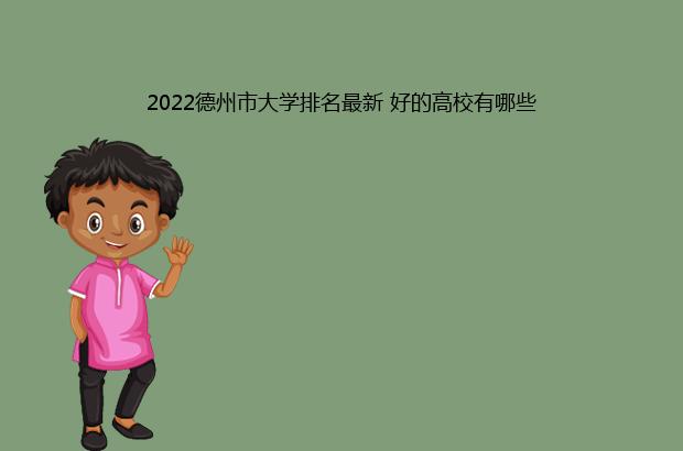 2022德州市大学排名最新 好的高校有哪些（德州学院全国排名2021）