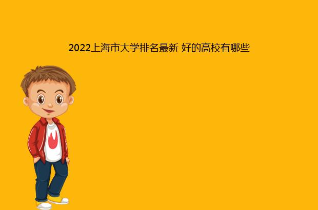 2022上海市大学排名最新 好的高校有哪些（上海市大学排名一览表2021）