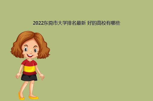 2022东菀市大学排名最新 好的高校有哪些（东北地区大学排名2021最新排名）