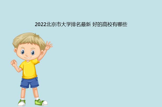 2022北京市大学排名最新 好的高校有哪些（北京市大学排名一览表2021）