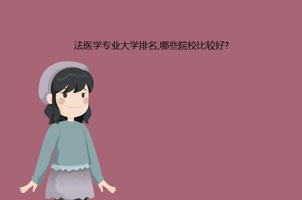 法医学专业大学排名,哪些院校比较好?（法医专业最好的大学排名）