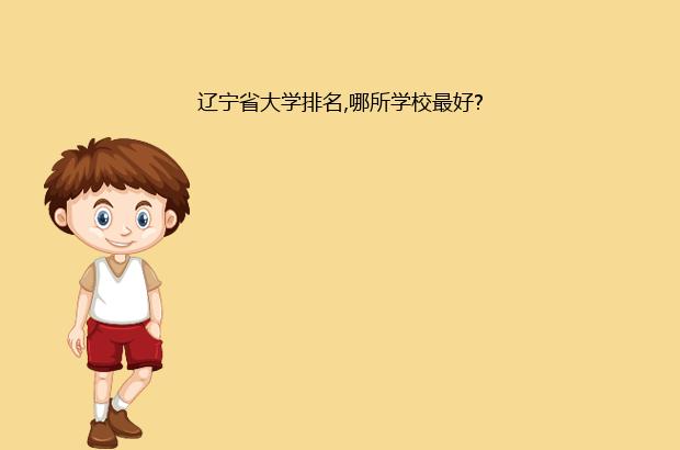 辽宁省大学排名,哪所学校最好?（辽宁比较好的大学排名）