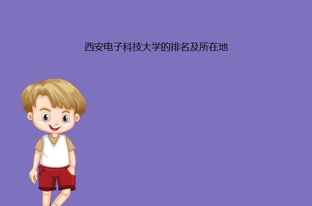 西安电子科技大学的排名及所在地（西安电子科技大学全国排名）