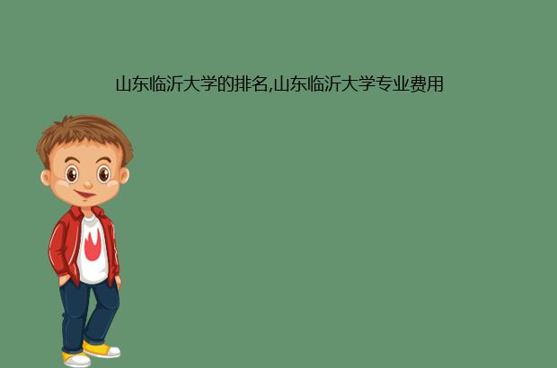 山东临沂大学的排名,山东临沂大学专业费用（临沂大学怎么样在山东排名如何）