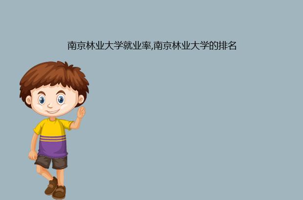 南京林业大学就业率,南京林业大学的排名（南京林业大学就业率高的专业）
